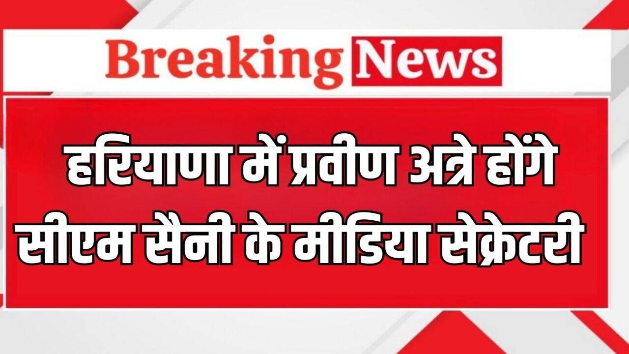 Haryana News: हरियाणा में प्रवीण अत्रे होंगे सीएम सैनी के मीडिया सेक्रेटरी, जारी हुए आदेश