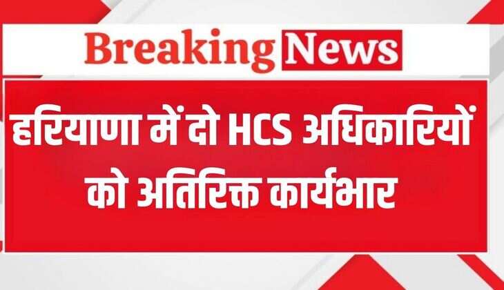 Haryana HCS Transfers: हरियाणा में दो एचसीएस अधिकारियों को अतिरिक्त कार्यभार, देखें पूरी जानकारी