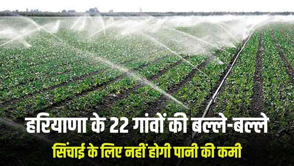 Haryana News: हरियाणा के 22 गांवों के किसानों की बल्ले-बल्ले, सिंचाई के लिए नहीं होगी पानी की कमी, इस प्रोजेक्ट पर काम हुआ शुरू