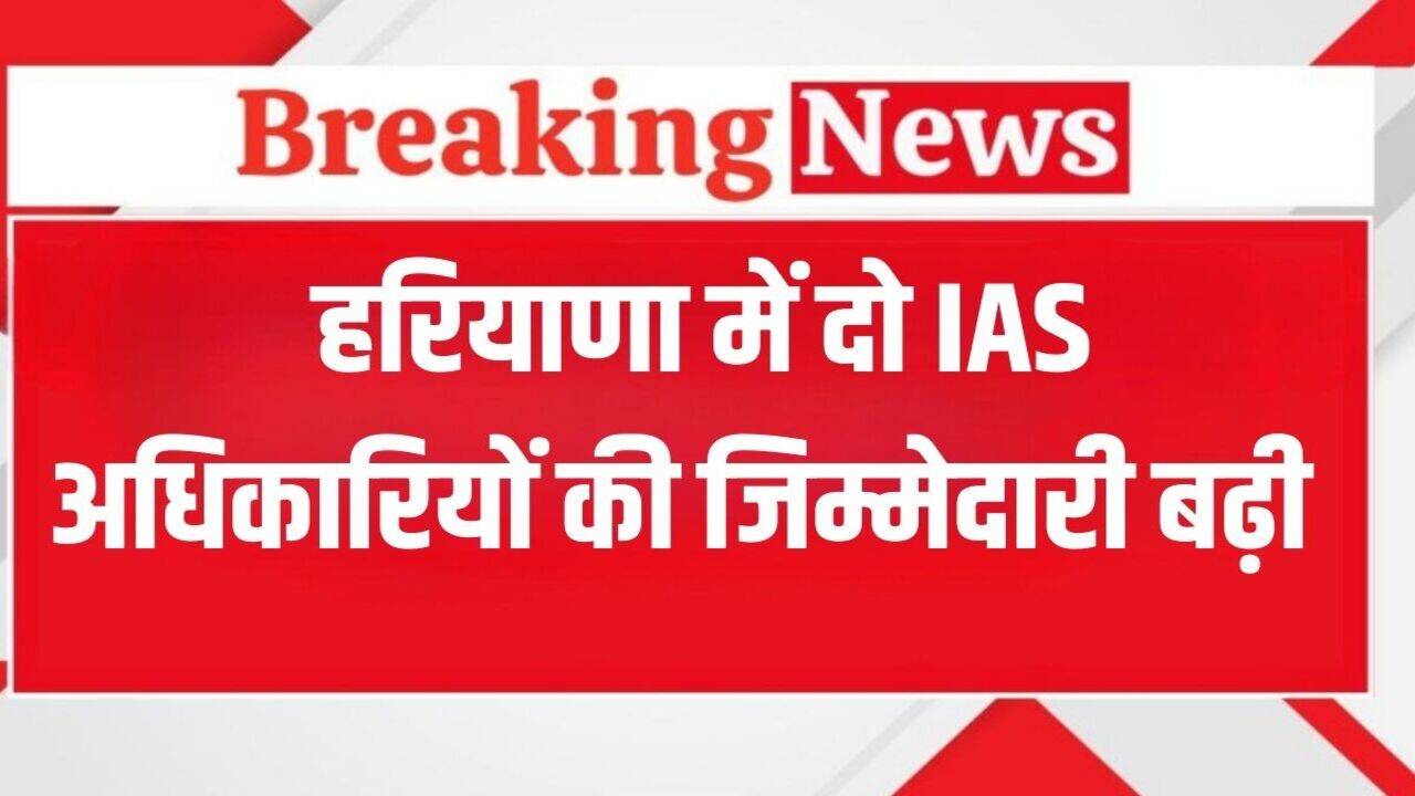 Haryana News: हरियाणा में सैनी सरकार ने इन दो IAS अधिकारियों की बढ़ाई जिम्मेदारी, जारी हुए आदेश