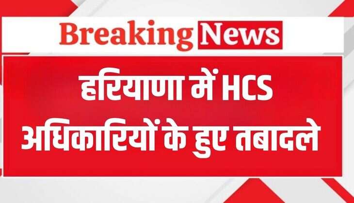 Haryana HCS Transfer: हरियाणा में HCS अधिकारियों के हुए तबादले, ये रही लिस्ट