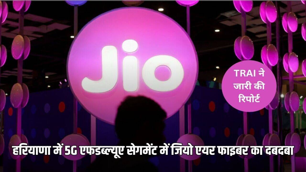 Haryana News: हरियाणा में 5G एफडब्ल्यूए सेगमेंट में जियो एयर फाइबर का दबदबा, ट्राई ने जारी की रिपोर्ट