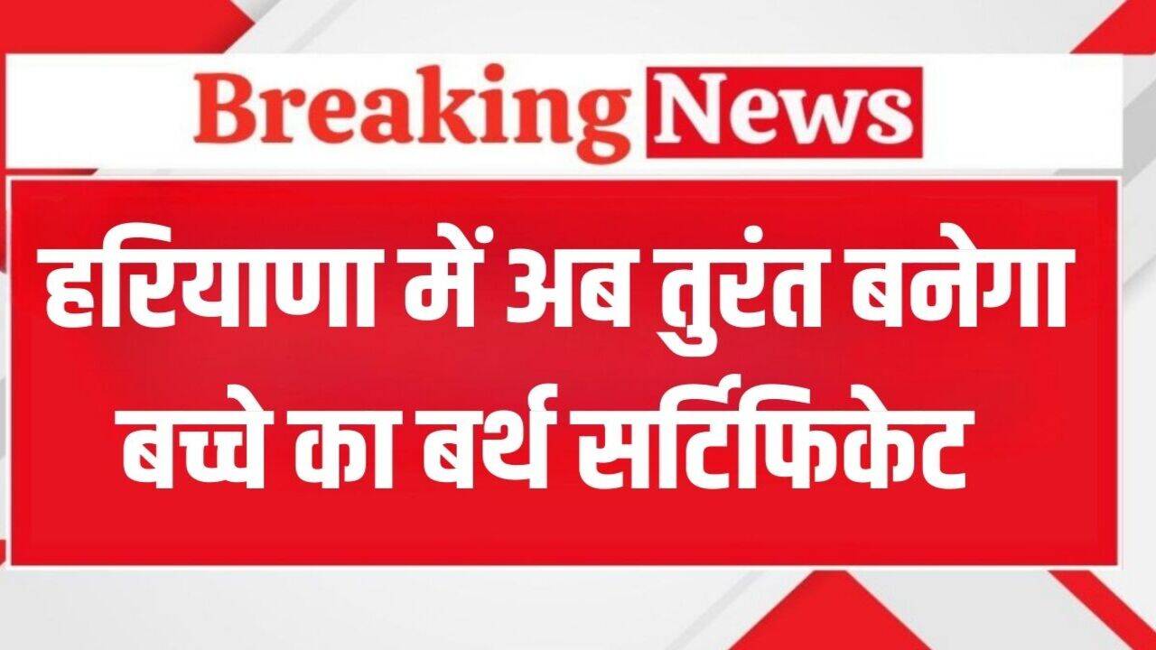 Haryana News: हरियाणा में अब पैदा होते ही तुरंत बनेगा बच्चे का बर्थ सर्टिफिकेट, बस करना होगा ये छोटा सा काम