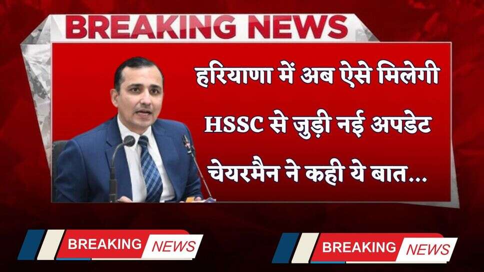 Haryana: हरियाणा में अब ऐसे मिलेगी HSSC से जुड़ी नई अपडेट, चेयरमैन ने कही ये बात...