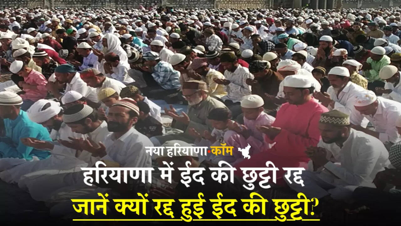हरियाणा में ईद की छुट्टी रद्द, नायब सैनी सरकार ने लिया बड़ा फैसला, जानें क्यों रद्द हुई ईद की छुट्टी?