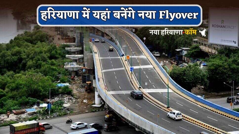 New Flyover : हरियाणा में यहां बनेंगे नया फ्लाईओवर, निर्माण पर 122 करोड़ होंगे खर्च