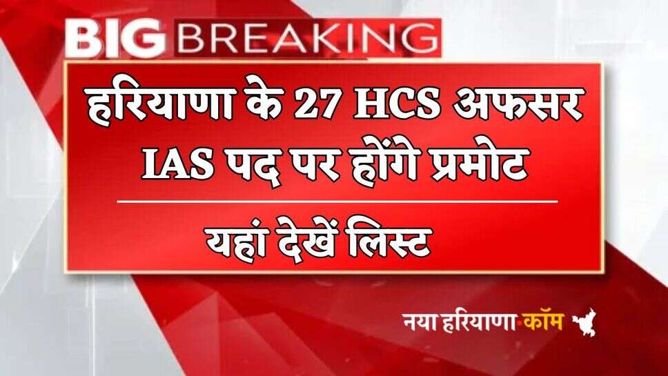 Haryana : हरियाणा के 27 HCS अफसर IAS पद पर होंगे प्रमोट, यहां देखें लिस्ट