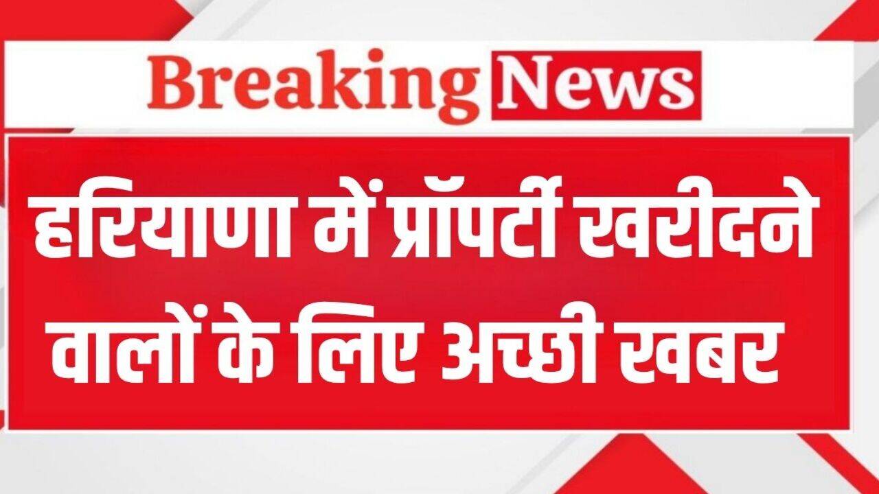 Haryana News: हरियाणा में प्रॉपर्टी खरीदने वालों के लिए अच्छी खबर, अब नहीं होगी इस दस्तावेज की जरूरत
