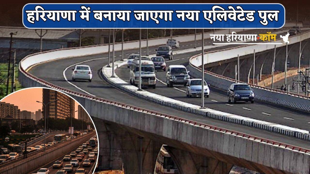 New Elevated Bridge : हरियाणा में बनाया जाएगा नया एलिवेटेड पुल, ये 3 बड़े हाईवे होंगे कनेक्ट