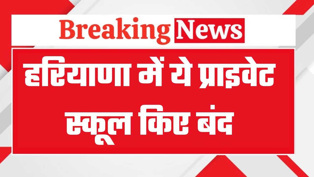Haryana School Band: हरियाणा में शिक्षा विभाग की बड़ी कार्रवाई! ये प्राइवेट स्कूल किए बंद