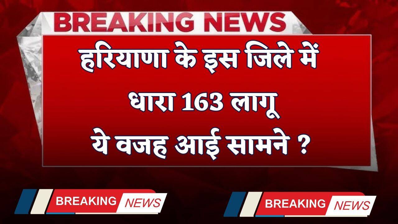 Haryana: हरियाणा के इस जिले में धारा 163 लागू, ये वजह आई सामने ?