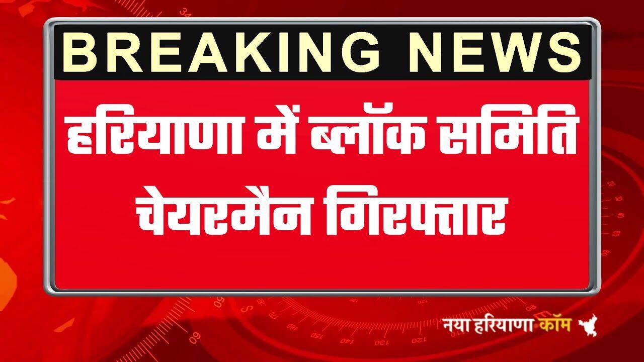 हरियाणा में ब्लॉक समिति चेयरमैन गिरफ्तार, 3 दिन के पुलिस रिमांड पर मुख्य आरोपी