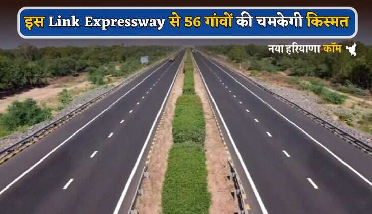 4000 करोड़ की लागत से बनेगा 74 KM लंबा Link Expressway, 2 जिलों के 56 गांवों की चमकेगी किस्मत
