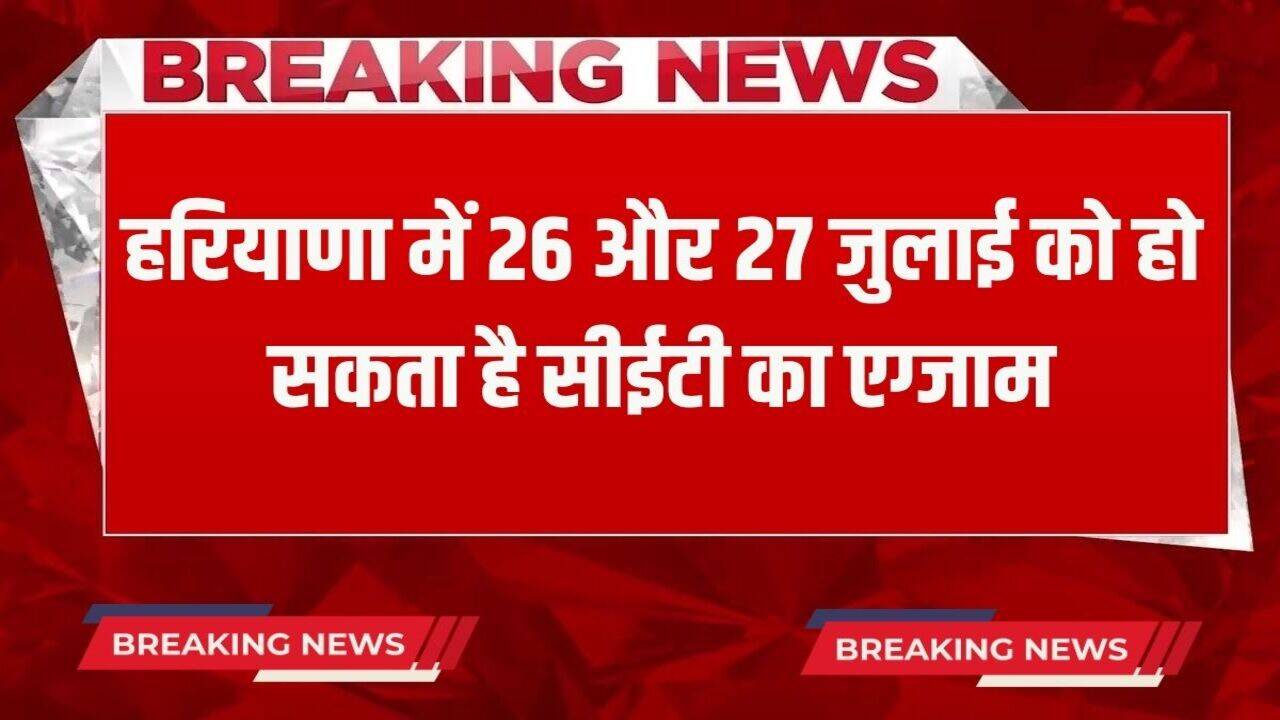 Haryana CET Exam 2025: हरियाणा में 26 और 27 को जुलाई हो सकता है सीईटी का एग्जाम, सामने आया ये बड़ा अपडेट