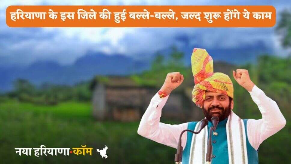 Haryana News: हरियाणा के इस जिले की हुई बल्ले-बल्ले, जल्द शुरू होंगे ये काम