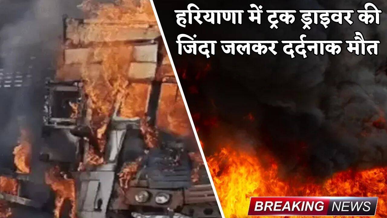 Haryana: हरियाणा में ट्रक ड्राइवर की जिंदा जलकर दर्दनाक मौत, जानें कैसे हुआ हादसा