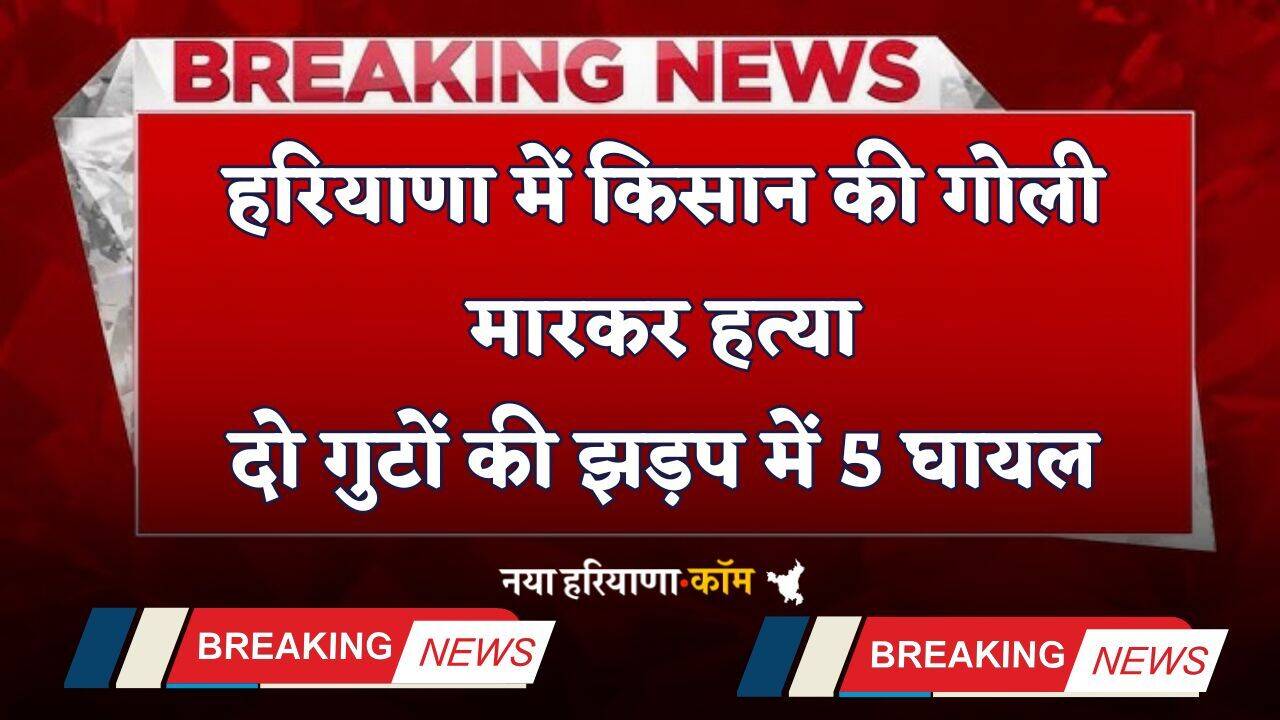 Haryana: हरियाणा में किसान की गोली मारकर हत्या, दो गुटों की झड़प में 5 घायल
