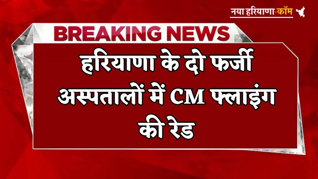 Haryana: हरियाणा के दो फर्जी अस्पतालों में CM फ्लाइंग की रेड, कई चौंकाने वाले हुए खुलासे