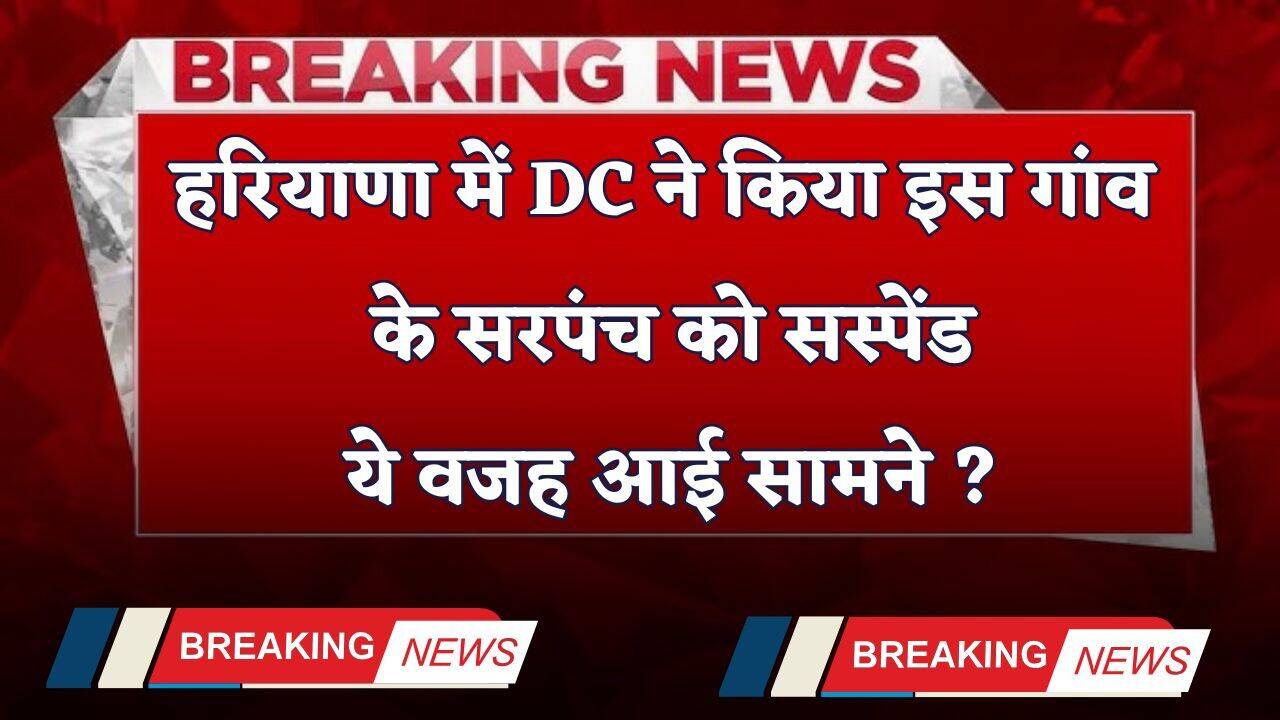 Haryana: हरियाणा में DC ने किया इस गांव के सरपंच को सस्पेंड, ये वजह आई सामने ?