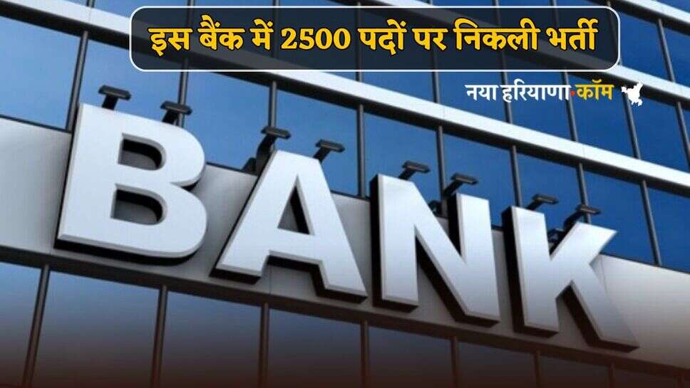 Bank Jobs : इस बैंक में 2500 पदों पर निकली भर्ती, फटाफट करें आवेदन