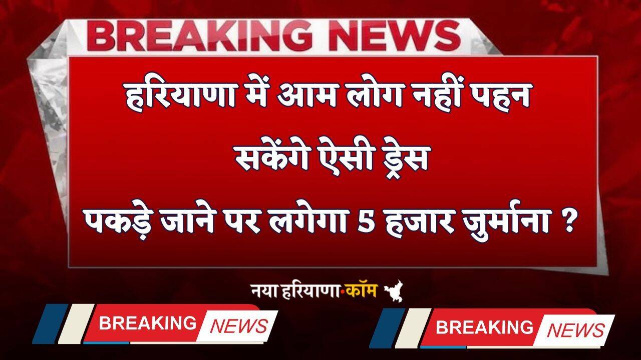 Haryana: हरियाणा में आम लोग नहीं पहन सकेंगे ऐसी ड्रेस, पकड़े जाने पर लगेगा 5 हजार जुर्माना ?