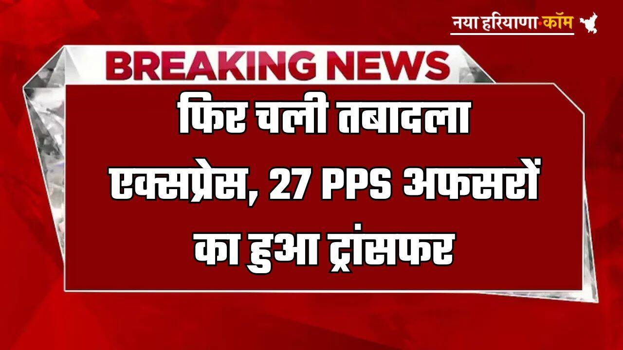 Transfer: फिर चली तबादला एक्सप्रेस, 27 PPS अफसरों का हुआ ट्रांसफर, यहां देखें लिस्ट
