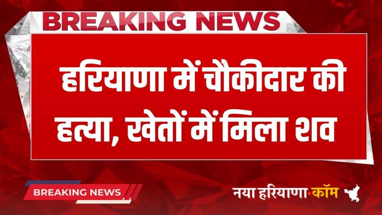 Haryana News: हरियाणा में चौकीदार की हत्या, खेतों में हमलावरों ने दिया वारदात को अंजाम