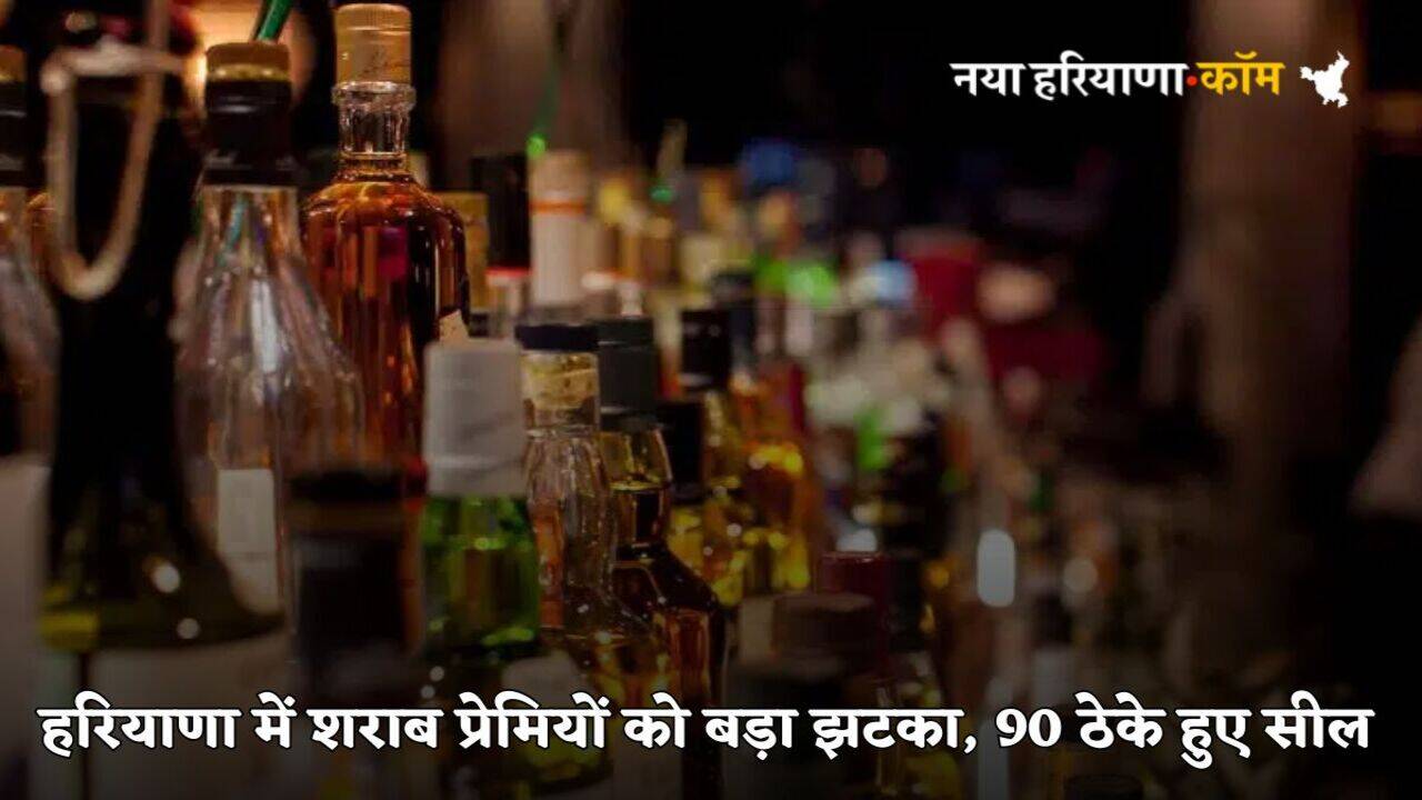 Haryana News: हरियाणा में शराब प्रेमियों को बड़ा झटका, इस जिले में रोजाना रहेगा ड्राई डे!, 90 ठेके हुए सील