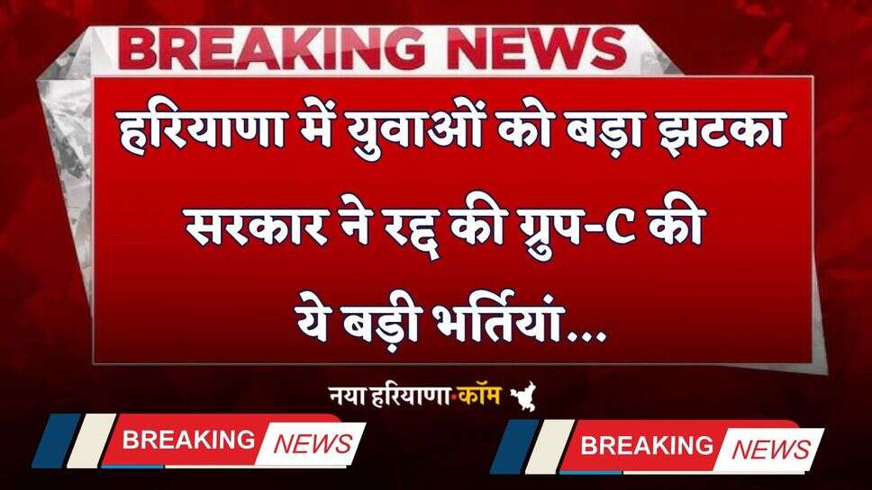 Haryana: हरियाणा में युवाओं को बड़ा झटका, सरकार ने रद्द की ग्रुप-C की ये बड़ी भर्तियां