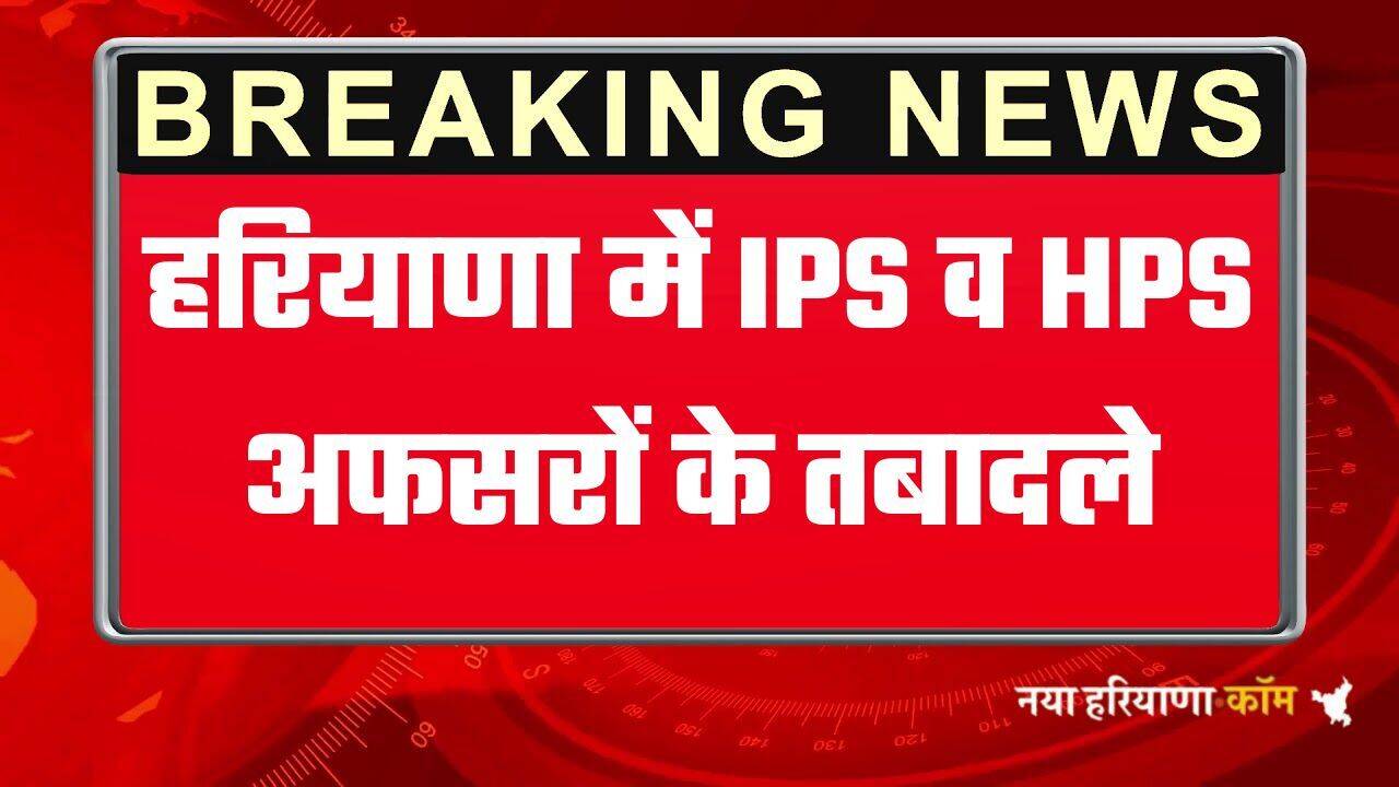 Haryana IPS Transfers: हरियाणा में IPS और HPS अफसरों के तबादले, देखिये पूरी लिस्ट