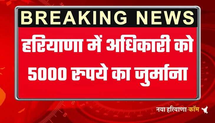 हरियाणा में अधिकारी को 5 हजार का जुर्माना, सेवा का अधिकार आयोग ने लगाया जुर्माना