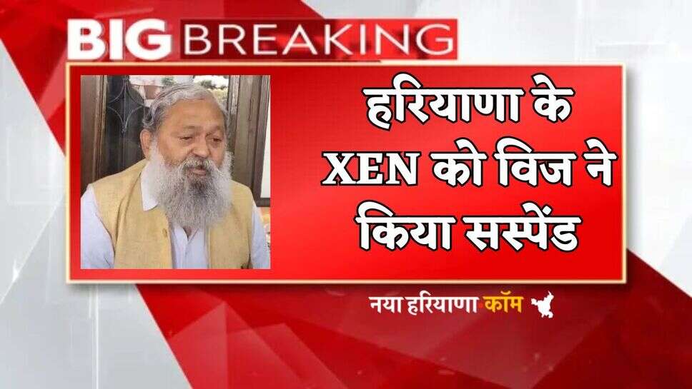 Breaking: हरियाणा के XEN को विज ने किया सस्पेंड, बड़ी वजह आई समाने