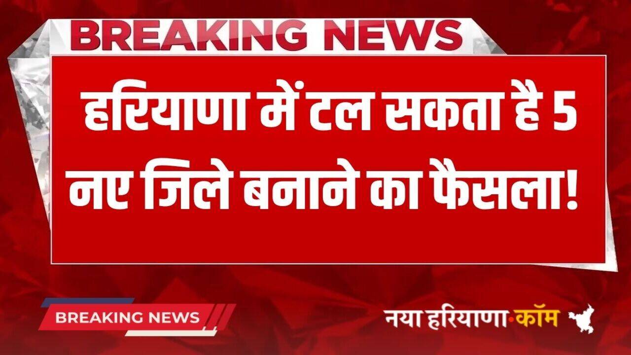 Haryana News: हरियाणा में टल सकता है 5 नए जिले बनाने का फैसला!, सामने आई बड़ी वजह