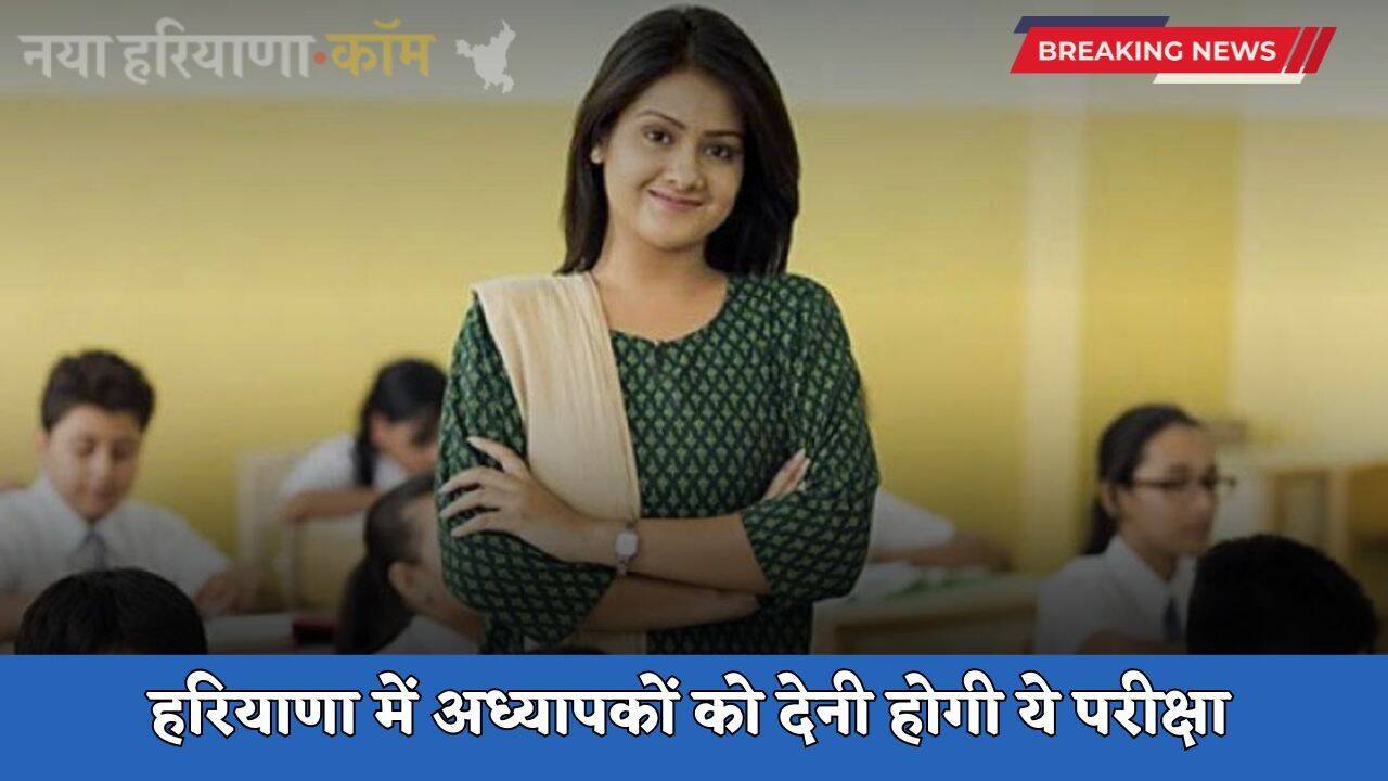 Haryana: हरियाणा में अध्यापकों को देनी होगी ये परीक्षा, इन स्कूलों में मिलेगी नियुक्ति ?