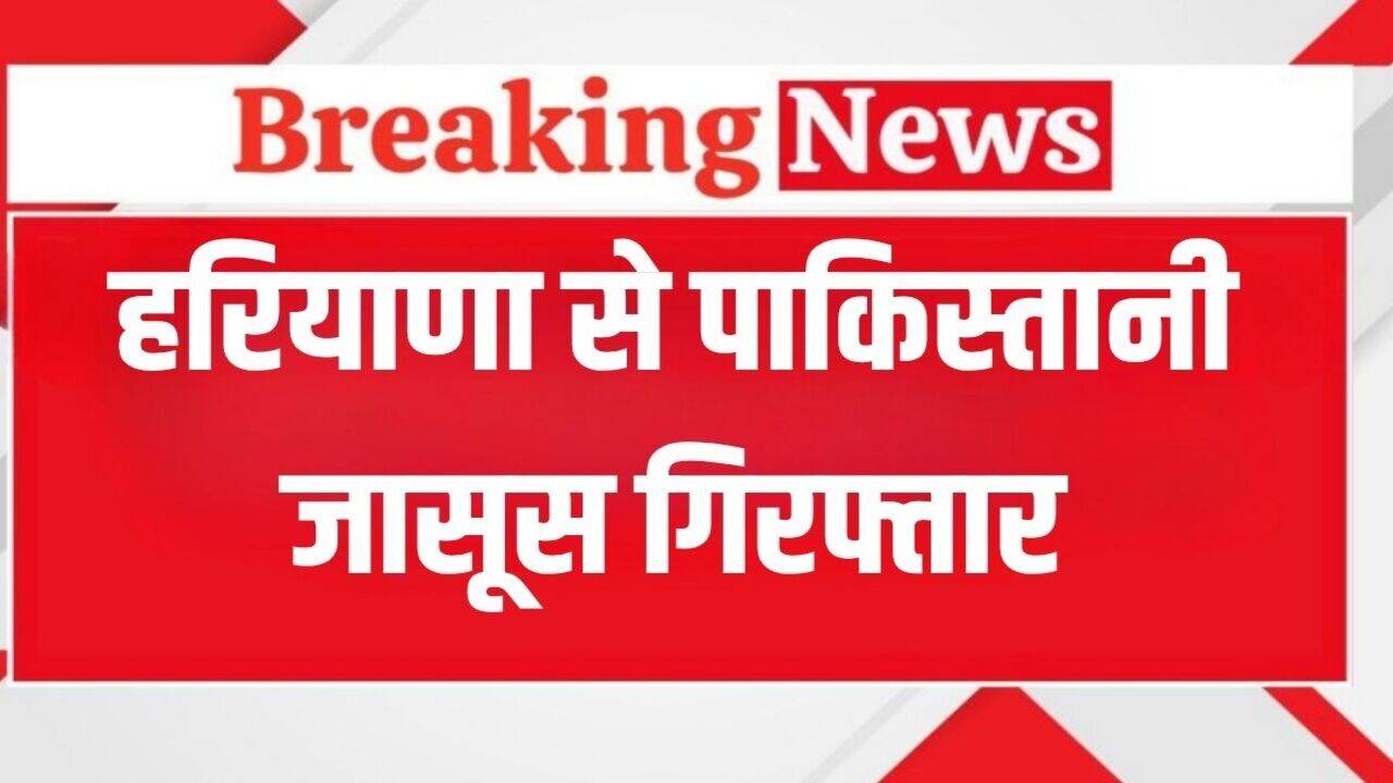Haryana News: हरियाणा से पाकिस्तानी जासूस गिरफ्तार, इस आतंकी के संपर्क में था