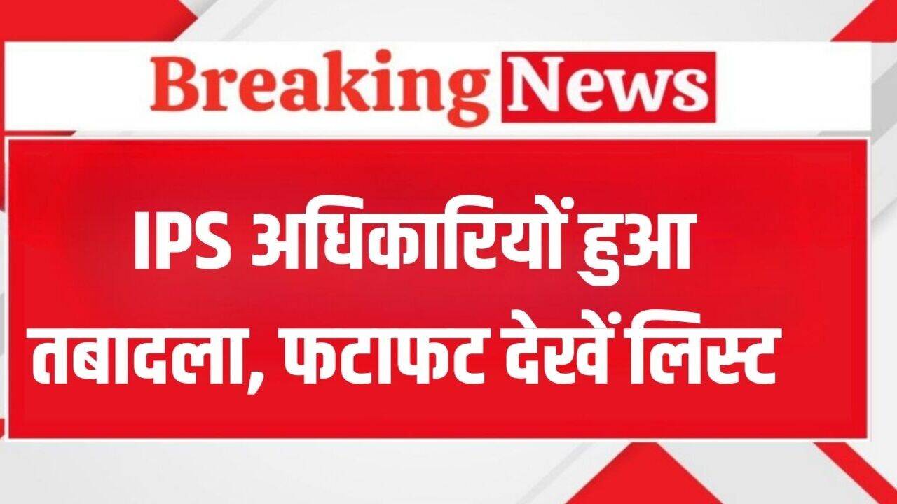 IPS Transfer: IPS अधिकारियों हुआ तबादला, फटाफट देखें लिस्ट