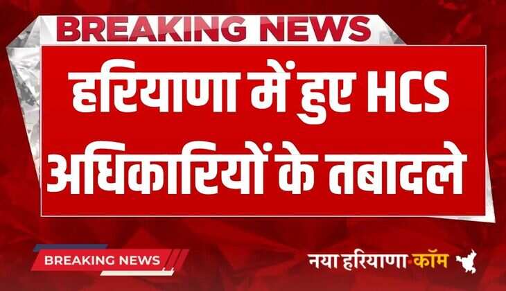 Haryana HCS Transfer: हरियाणा में हुए HCS अधिकारियों के तबादले, फटाफट देखें लिस्ट