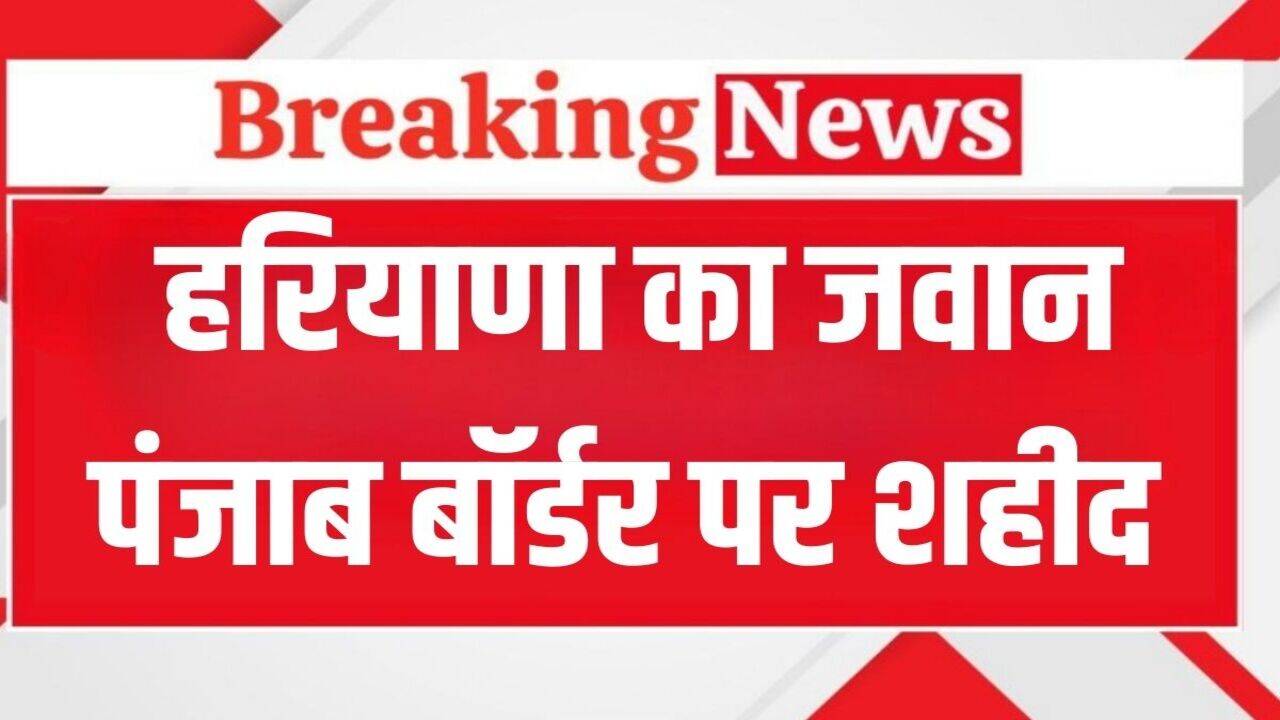 Haryana News: हरियाणा का जवान पंजाब बॉर्डर पर शहीद, चरखी दादरी में पहुंचेगा पार्थिव शरीर