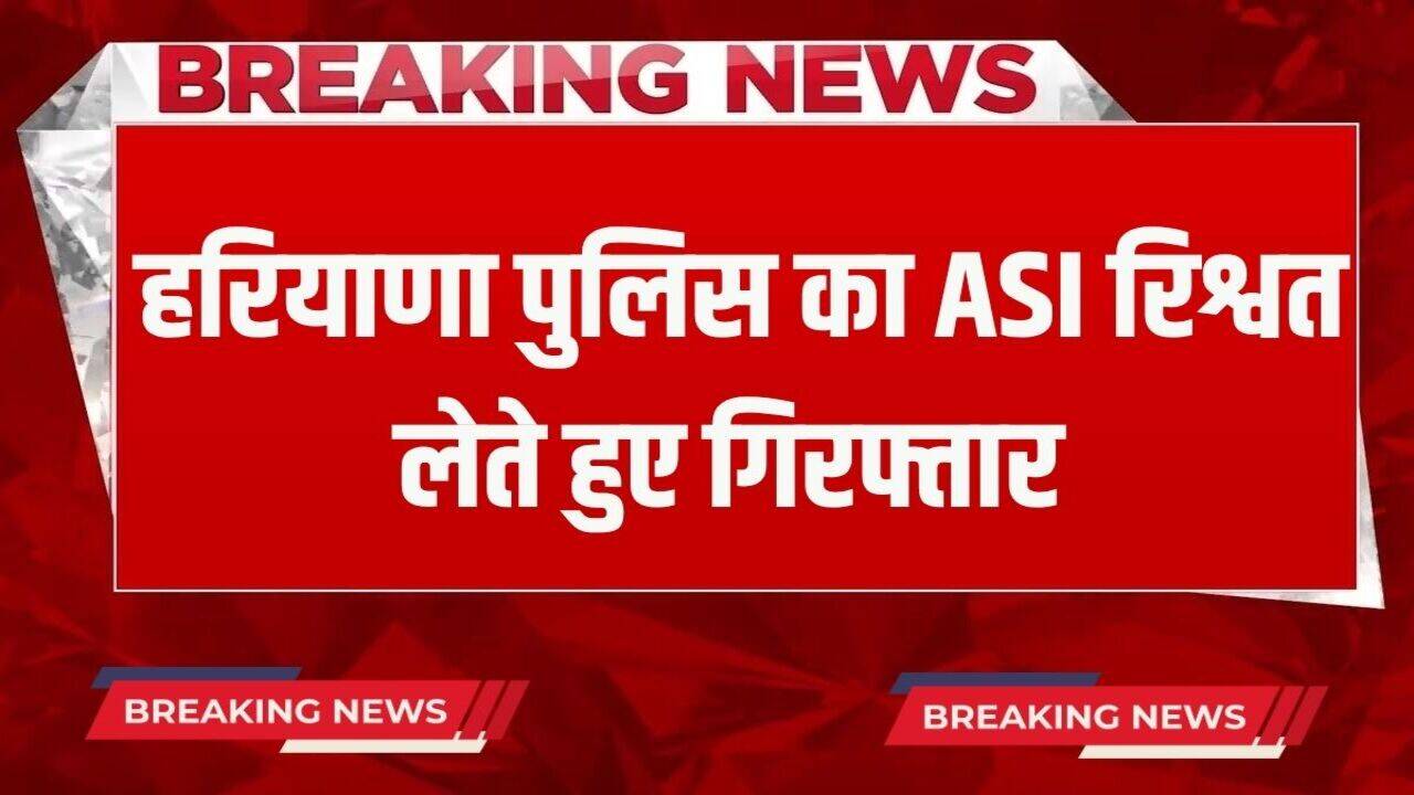 Haryana News: हरियाणा पुलिस का ASI गिरफ्तार, ले रहा था एक लाख 15 हजार रुपये की रिश्वत