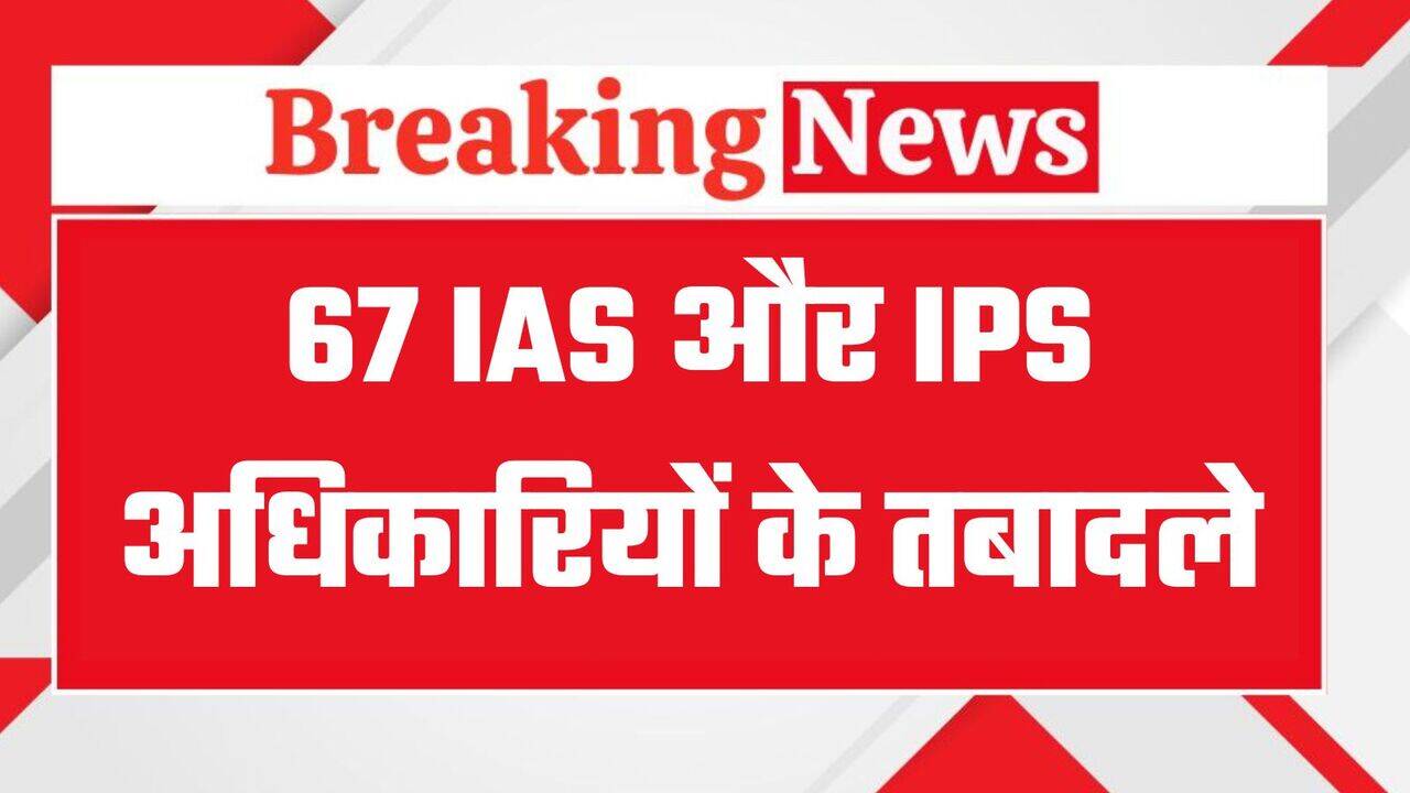 IAS- IPS Transfers: 67 IAS और IPS अधिकारियों के तबादले, देखिये पूरी लिस्ट