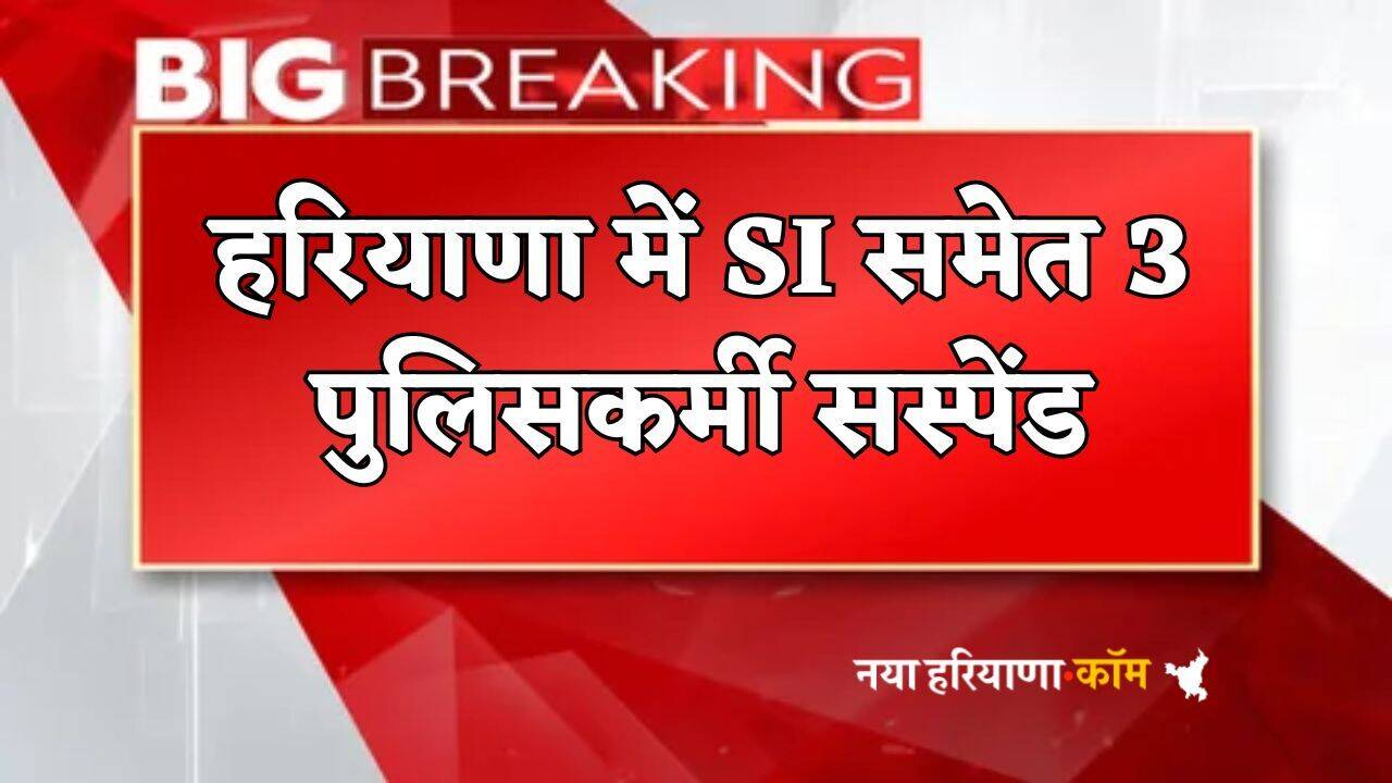 Haryana : हरियाणा में SI समेत 3 पुलिसकर्मी सस्पेंड, बड़ी वजह आई सामने