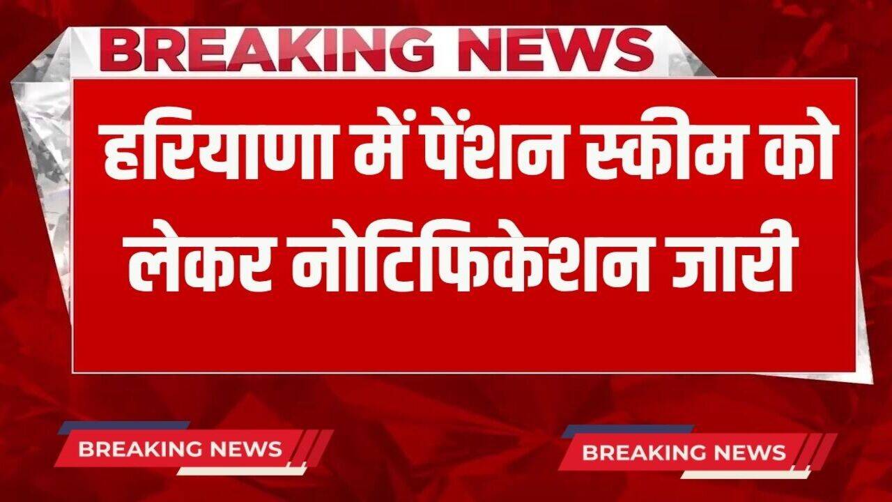 Haryana: हरियाणा सरकार ने पेंशन स्कीम को लेकर जारी किया नोटिफिकेशन, यहां देखें फटाफट