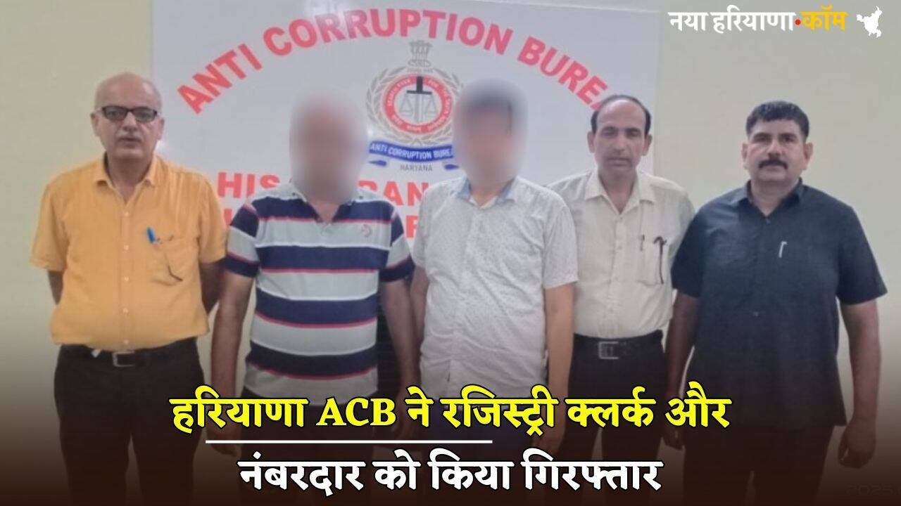 Haryana : हरियाणा ACB ने रजिस्ट्री क्लर्क और नंबरदार को किया गिरफ्तार, फर्जी रजिस्ट्री करवाने की कोशिश