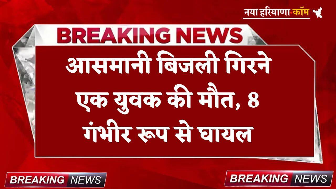 Breaking: आसमानी बिजली गिरने एक युवक की मौत, 8 गंभीर रूप से घायल