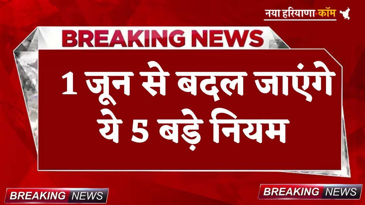 Rules Change: 1 जून से बदल जाएंगे ये 5 बड़े नियम, आम लोगों की जेब पर पड़ेगा सीधा असर; यहां जानें