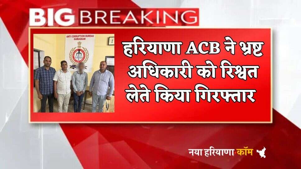Haryana : हरियाणा ACB का भ्रष्टाचार के खिलाड़ी कड़ा एक्शन, इस अधिकारी को 3500 रुपए रिश्वत लेते किया गिरफ्तार