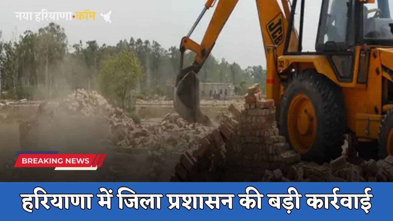 Haryana: हरियाणा में जिला प्रशासन की बड़ी कार्रवाई, अवैध कॉलोनियों पर चलाया पीला पंजा