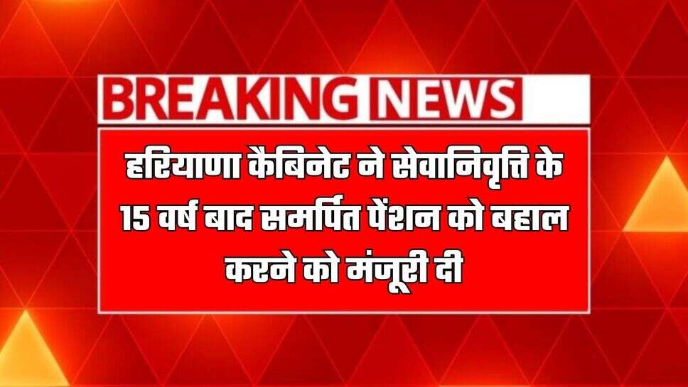 हरियाणा कैबिनेट ने सेवानिवृत्ति के 15 वर्ष बाद समर्पित पेंशन को बहाल करने को मंजूरी दी