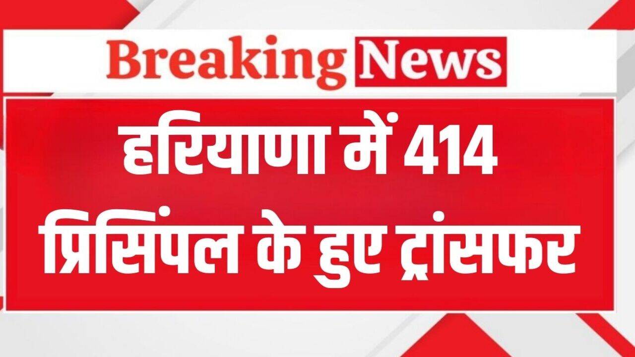 Haryana Transfer: हरियाणा में 414 प्रिसिंपल के हुए ट्रांसफर, ये रही पूरी लिस्ट, देखें फटाफट