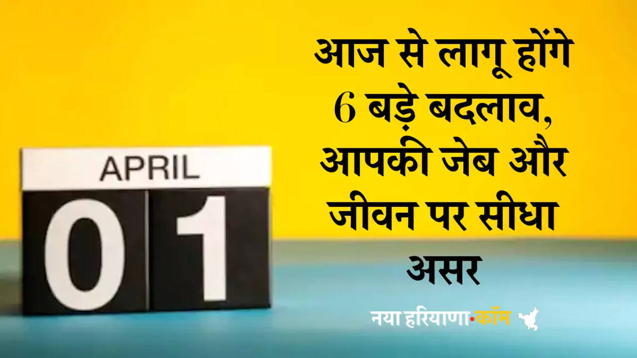 आज से लागू होंगे 6 बड़े बदलाव, आपकी जेब और जीवन पर सीधा असर, पढ़ें फटाफट